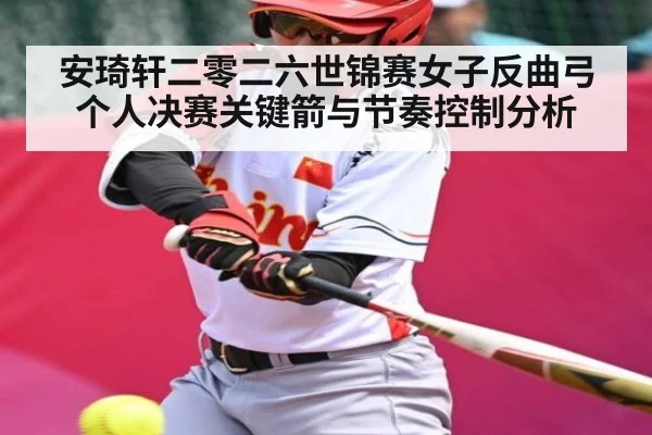安琦轩二零二六世锦赛女子反曲弓个人决赛关键箭与节奏控制分析