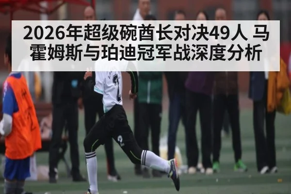 2026年超级碗酋长对决49人 马霍姆斯与珀迪冠军战深度分析 - kaiyun